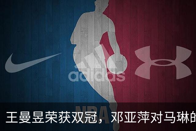 王曼昱荣获双冠，邓亚萍对马琳的深刻建议引人思考