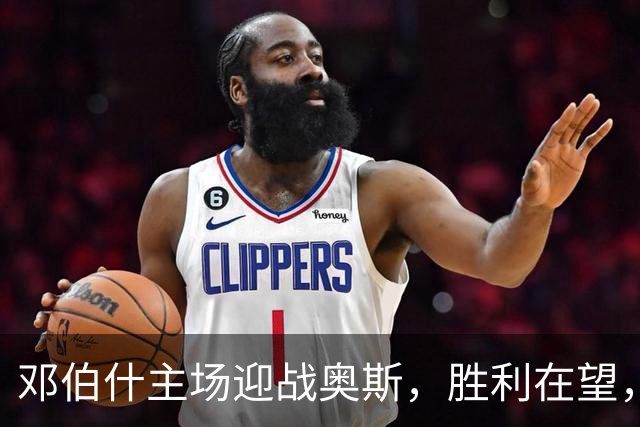 邓伯什主场迎战奥斯，胜利在望，拿下比赛只是开始